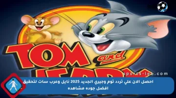 احصل الآن على تردد توم وجيري الجديد 2025 نايل وعرب سات لتحقيق أفضل جودة مشاهدة